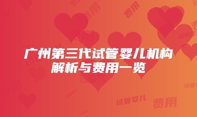 广州第三代试管婴儿机构解析与费用一览
