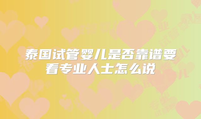 泰国试管婴儿是否靠谱要看专业人士怎么说