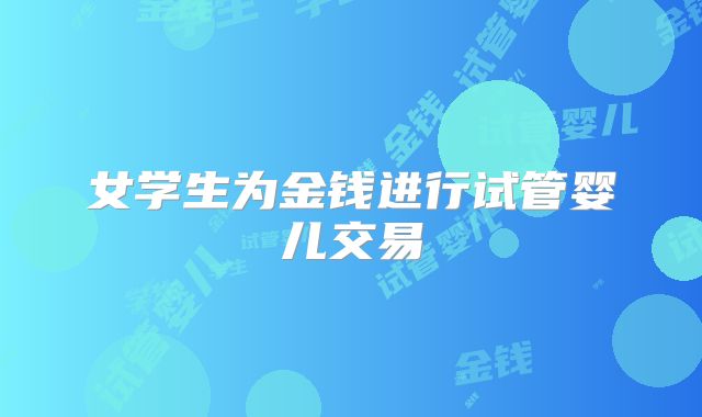 女学生为金钱进行试管婴儿交易