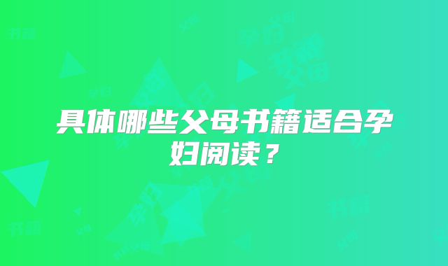 具体哪些父母书籍适合孕妇阅读？