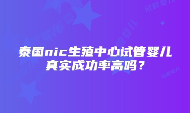 泰国nic生殖中心试管婴儿真实成功率高吗？