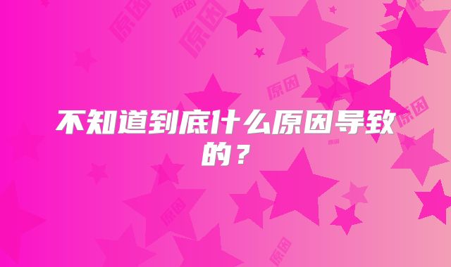 不知道到底什么原因导致的？