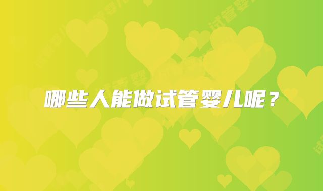 哪些人能做试管婴儿呢?