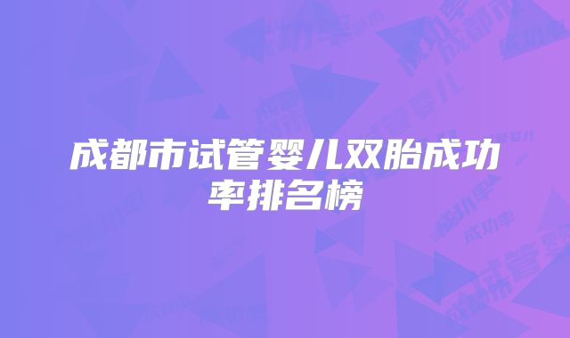成都市试管婴儿双胎成功率排名榜