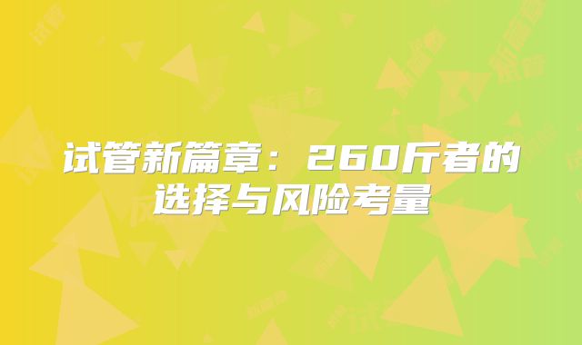 试管新篇章：260斤者的选择与风险考量