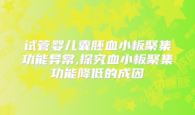 试管婴儿囊胚血小板聚集功能异常,探究血小板聚集功能降低的成因