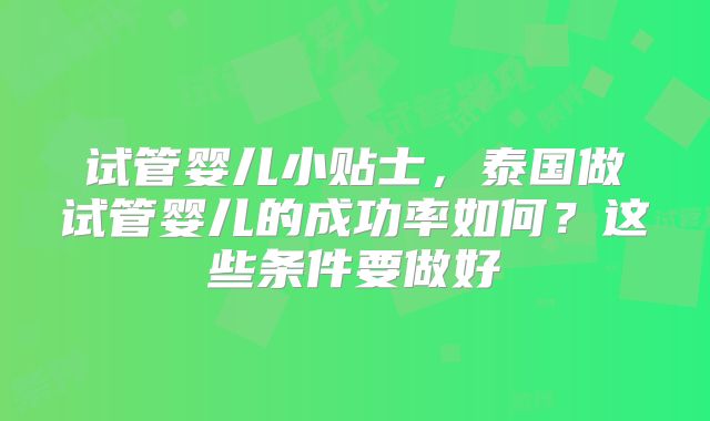 试管婴儿小贴士，泰国做试管婴儿的成功率如何？这些条件要做好