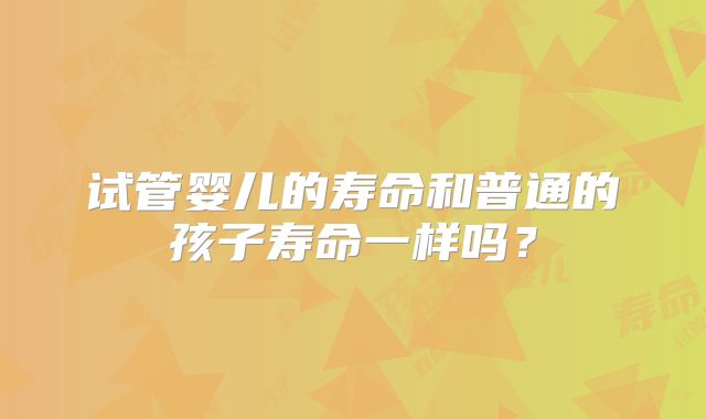 试管婴儿的寿命和普通的孩子寿命一样吗?
