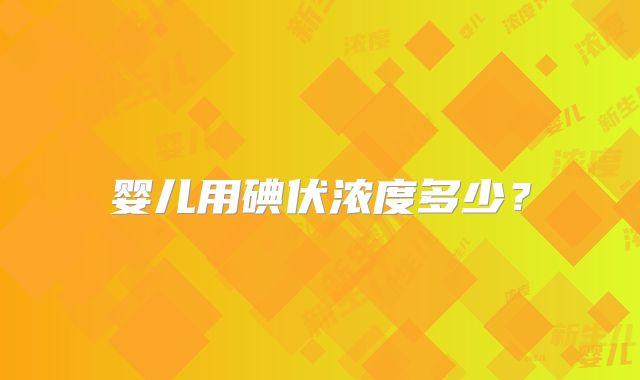 婴儿用碘伏浓度多少?