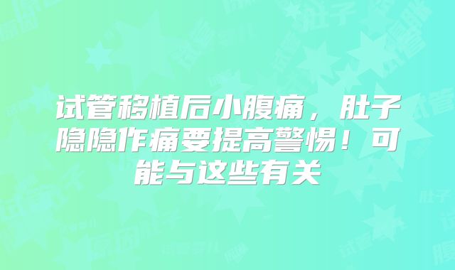 试管移植后小腹痛，肚子隐隐作痛要提高警惕！可能与这些有关
