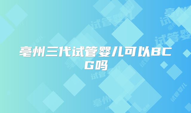 亳州三代试管婴儿可以BCG吗