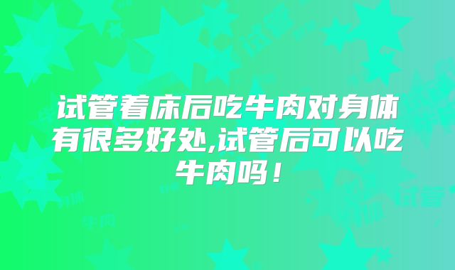 试管着床后吃牛肉对身体有很多好处,试管后可以吃牛肉吗！