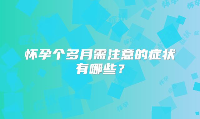 怀孕个多月需注意的症状有哪些？