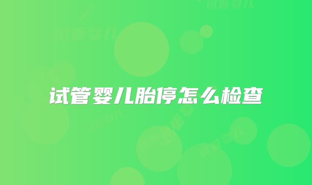 试管婴儿胎停怎么检查