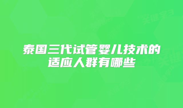 泰国三代试管婴儿技术的适应人群有哪些