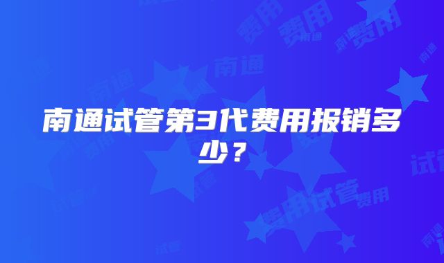 南通试管第3代费用报销多少?