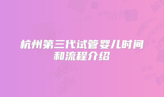 杭州第三代试管婴儿时间和流程介绍