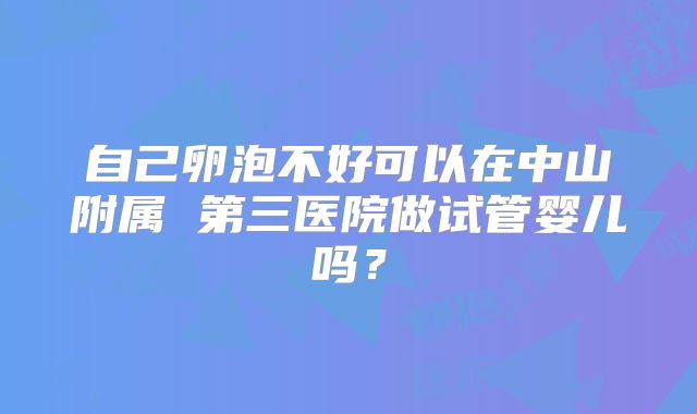 自己卵泡不好可以在中山附属 第三医院做试管婴儿吗?