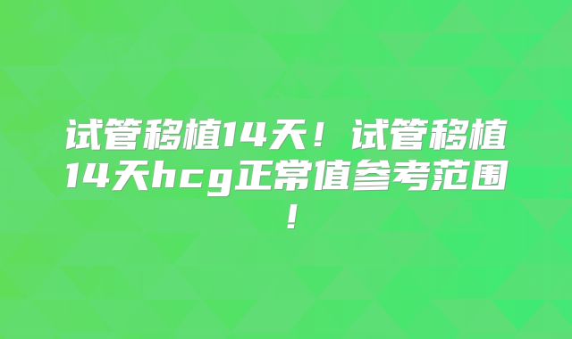 试管移植14天!试管移植14天hcg正常值参考范围!