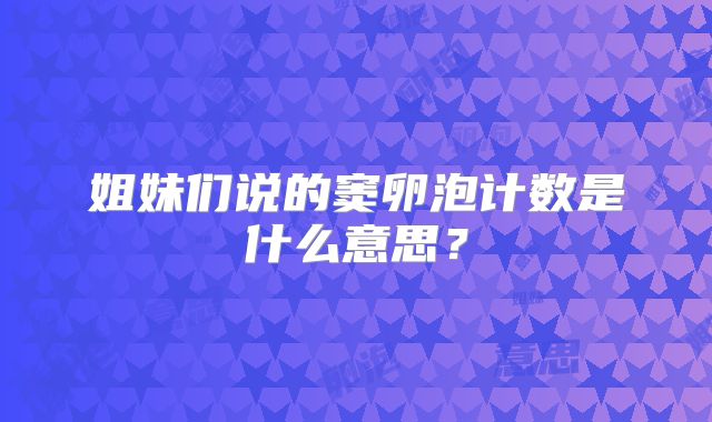 姐妹们说的窦卵泡计数是什么意思?