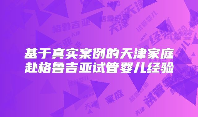 基于真实案例的天津家庭赴格鲁吉亚试管婴儿经验