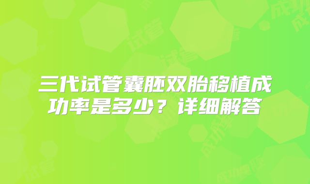 三代试管囊胚双胎移植成功率是多少？详细解答