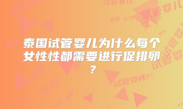 泰国试管婴儿为什么每个女性性都需要进行促排卵？