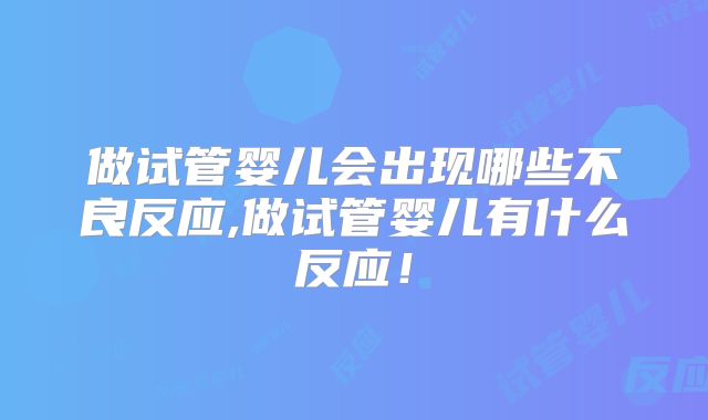 做试管婴儿会出现哪些不良反应,做试管婴儿有什么反应!