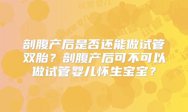 剖腹产后是否还能做试管双胎？剖腹产后可不可以做试管婴儿怀生宝宝？