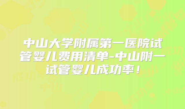 中山大学附属第一医院试管婴儿费用清单-中山附一试管婴儿成功率!