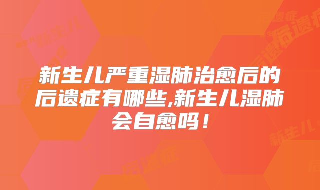 新生儿严重湿肺治愈后的后遗症有哪些,新生儿湿肺会自愈吗！