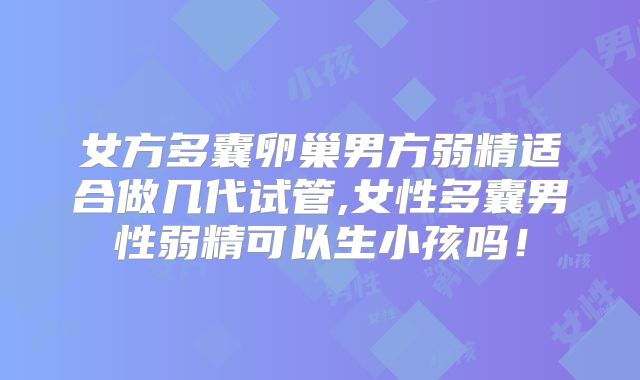 女方多囊卵巢男方弱精适合做几代试管,女性多囊男性弱精可以生小孩吗！