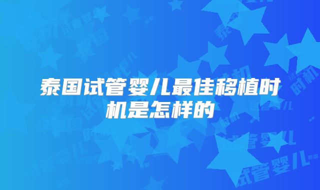 泰国试管婴儿最佳移植时机是怎样的