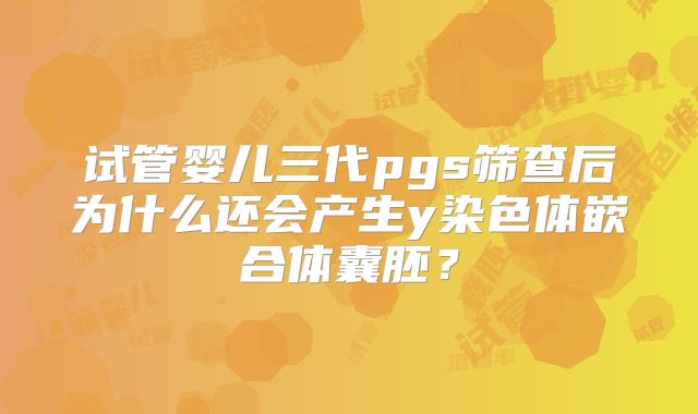 试管婴儿三代pgs筛查后为什么还会产生y染色体嵌合体囊胚?