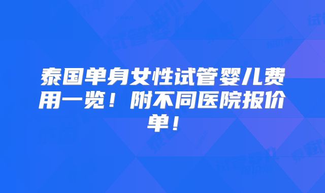 泰国单身女性试管婴儿费用一览!附不同医院报价单!