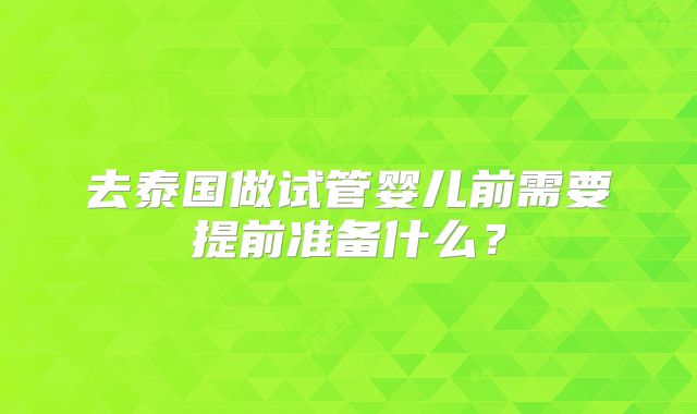 去泰国做试管婴儿前需要提前准备什么?