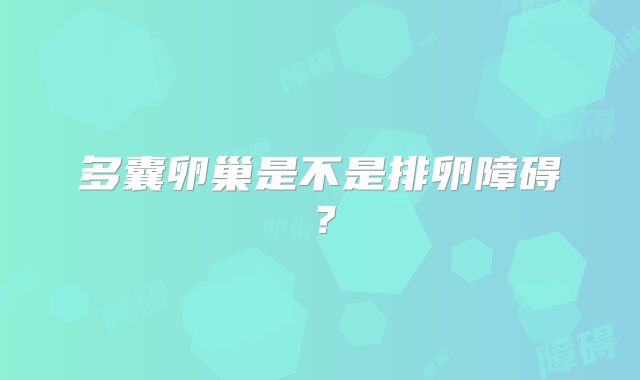 多囊卵巢是不是排卵障碍？