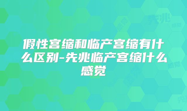 假性宫缩和临产宫缩有什么区别-先兆临产宫缩什么感觉