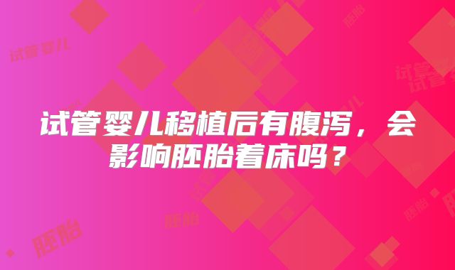 试管婴儿移植后有腹泻,会影响胚胎着床吗?