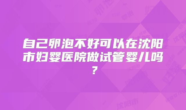 自己卵泡不好可以在沈阳市妇婴医院做试管婴儿吗？