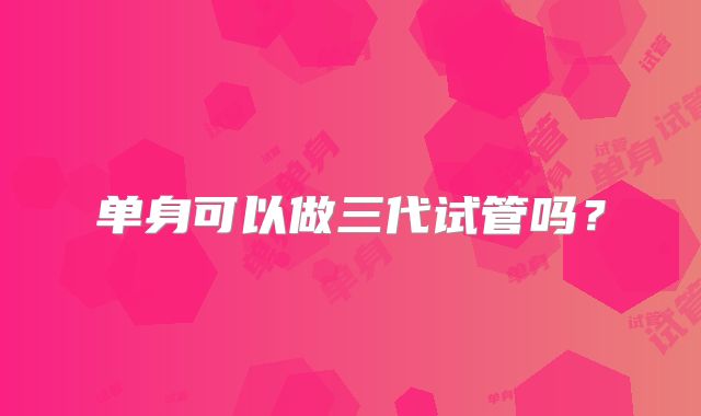 单身可以做三代试管吗?