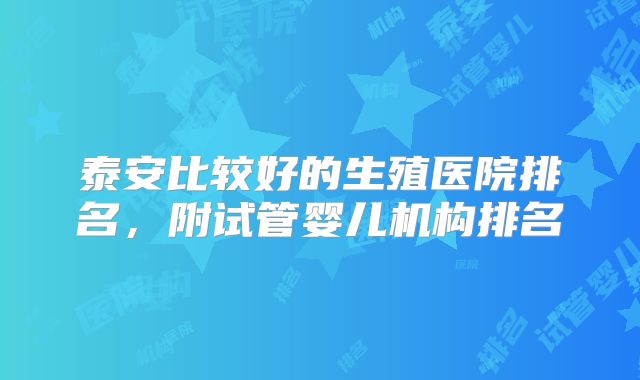 泰安比较好的生殖医院排名，附试管婴儿机构排名