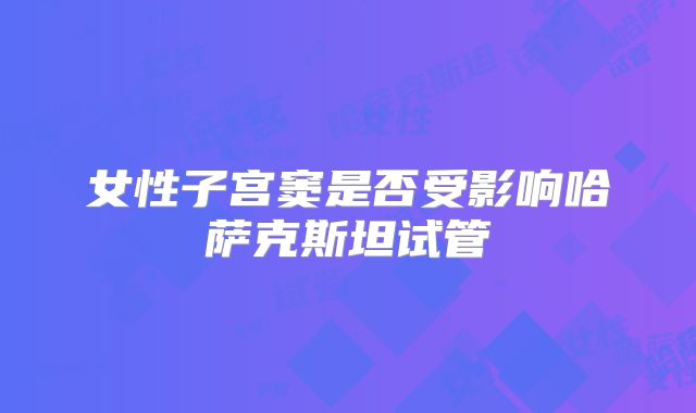 女性子宫窦是否受影响哈萨克斯坦试管