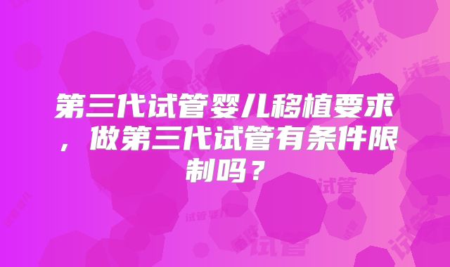 第三代试管婴儿移植要求，做第三代试管有条件限制吗？