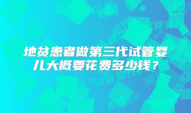 地贫患者做第三代试管婴儿大概要花费多少钱？