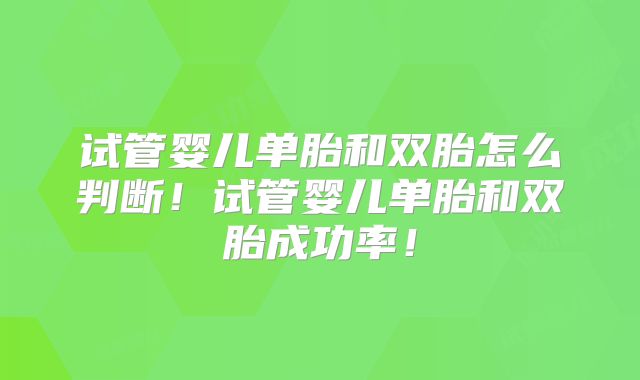 试管婴儿单胎和双胎怎么判断！试管婴儿单胎和双胎成功率！