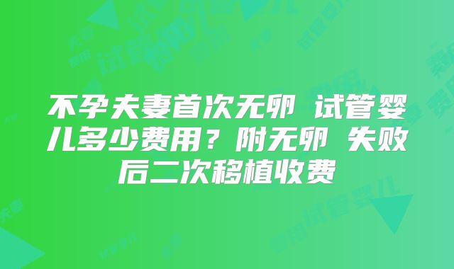 不孕夫妻首次无卵�试管婴儿多少费用？附无卵�失败后二次移植收费