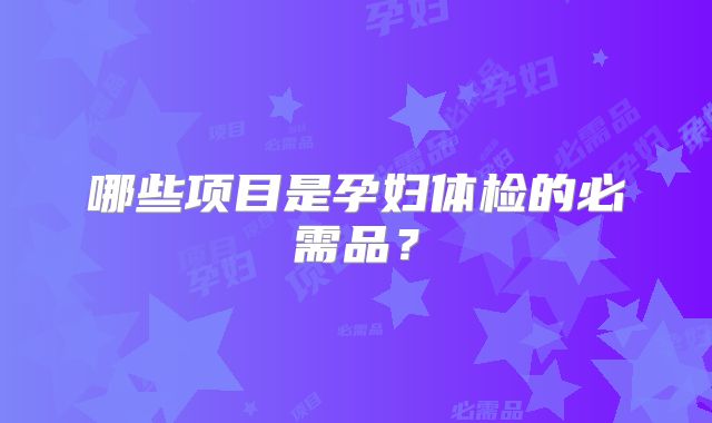 哪些项目是孕妇体检的必需品?