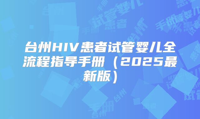 台州HIV患者试管婴儿全流程指导手册(2025最新版)