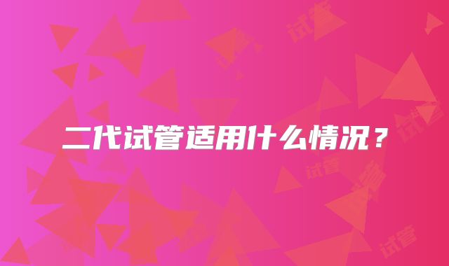 二代试管适用什么情况？